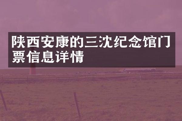 陕西安康的三沈纪念馆门票信息详情