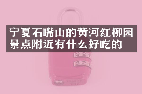 宁夏石嘴山的黄河红柳园景点附近有什么好吃的