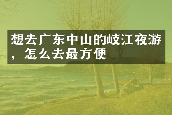 想去广东中山的岐江夜游，怎么去最方便