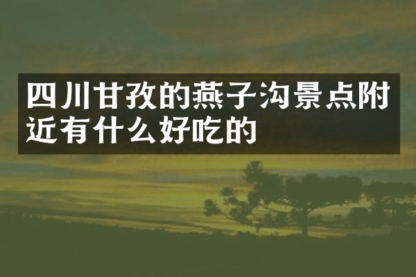 四川甘孜的燕子沟景点附近有什么好吃的