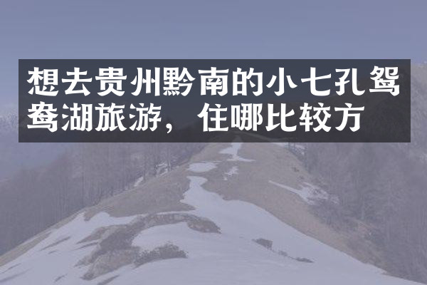 想去贵州黔南的小七孔鸳鸯湖旅游，住哪比较方便