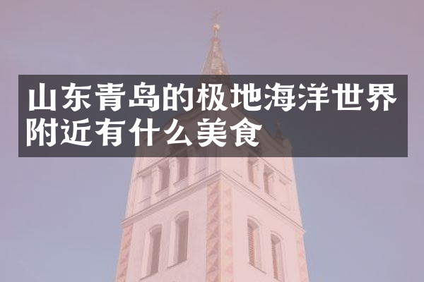 山东青岛的极地海洋世界附近有什么美食