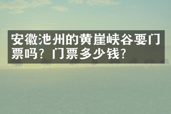 安徽池州的黄崖峡谷要门票吗？门票多少钱？