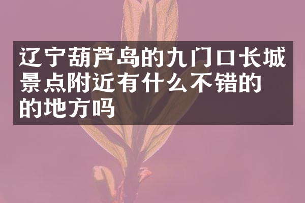 辽宁葫芦岛的九门口长城景点附近有什么不错的住的地方吗