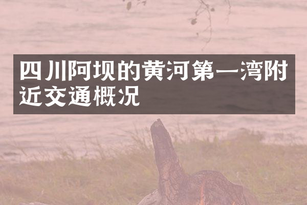 四川阿坝的黄河第一湾附近交通概况