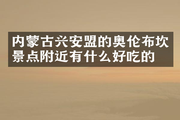 内蒙古兴安盟的奥伦布坎景点附近有什么好吃的