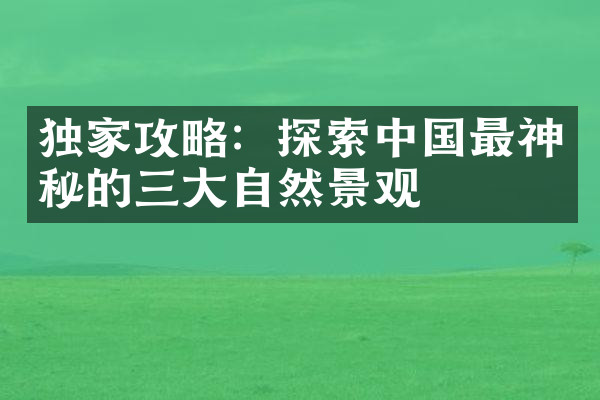 独家攻略：探索中国最神秘的三大自然景观