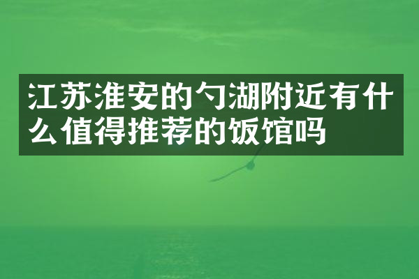 江苏淮安的勺湖附近有什么值得推荐的饭馆吗