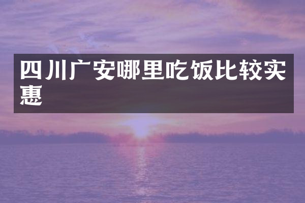 四川广安哪里吃饭比较实惠