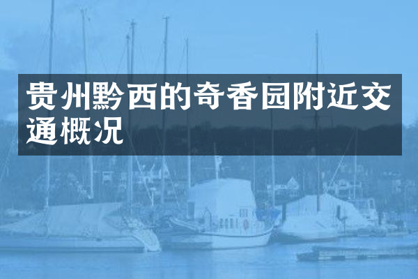 贵州黔西的奇香园附近交通概况