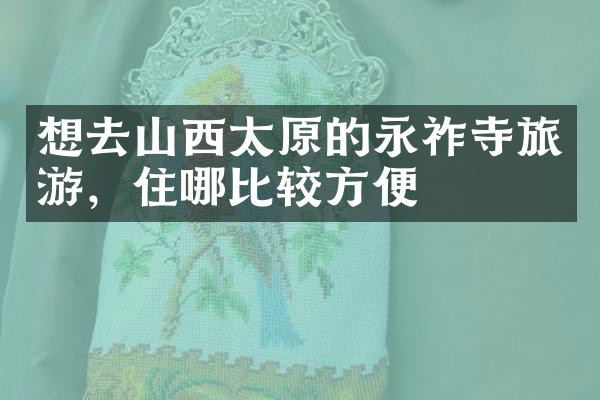 想去山西太原的永祚寺旅游，住哪比较方便