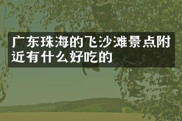 广东珠海的飞沙滩景点附近有什么好吃的