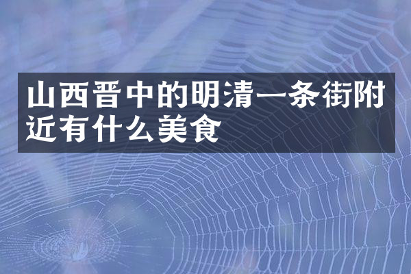 山西晋中的明清一条街附近有什么美食
