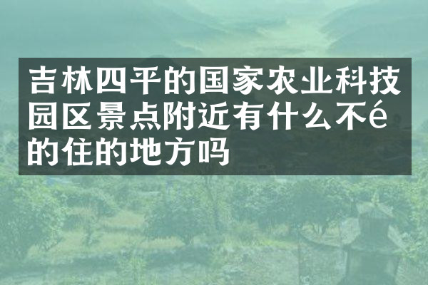 吉林四平的国家农业科技园区景点附近有什么不错的住的地方吗