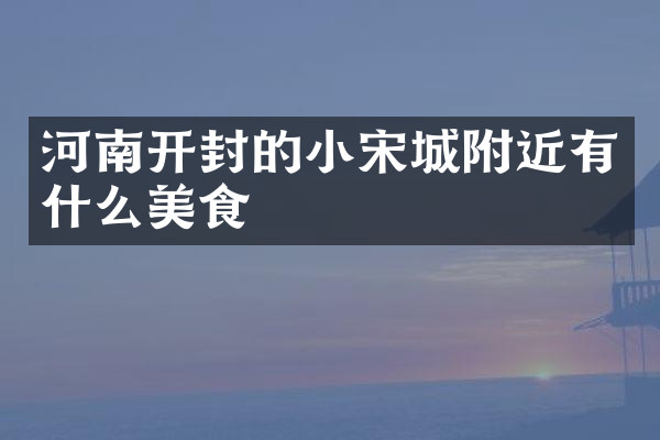 河南开封的小宋城附近有什么美食