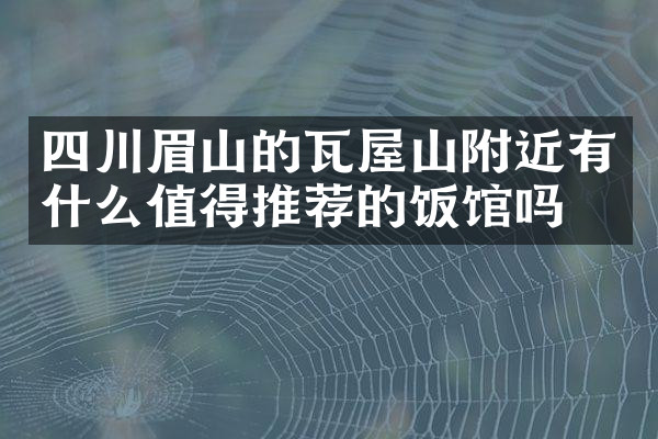 四川眉山的瓦屋山附近有什么值得推荐的饭馆吗