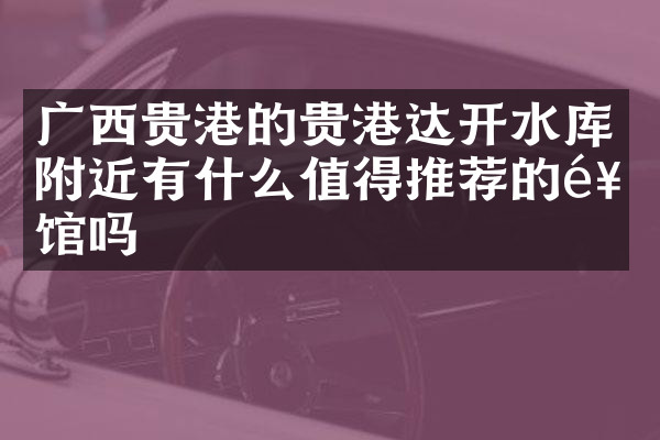 广西贵港的贵港达开水库附近有什么值得推荐的饭馆吗
