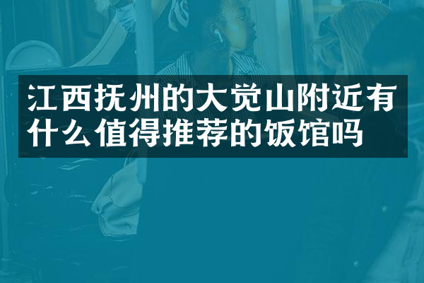 江西抚州的大觉山附近有什么值得推荐的饭馆吗