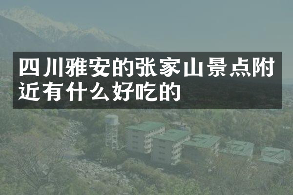 四川雅安的张家山景点附近有什么好吃的