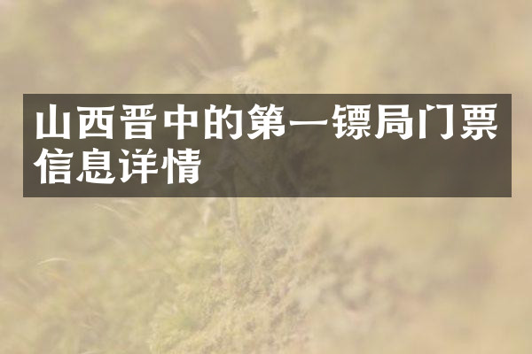 山西晋中的第一镖局门票信息详情