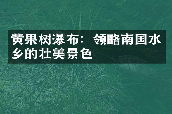 黄果树瀑布：领略南国水乡的壮美景色