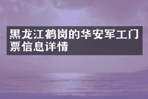 黑龙江鹤岗的华安军工门票信息详情