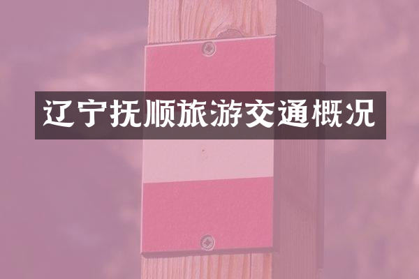 辽宁抚顺旅游交通概况
