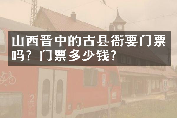 山西晋中的古县衙要门票吗？门票多少钱？