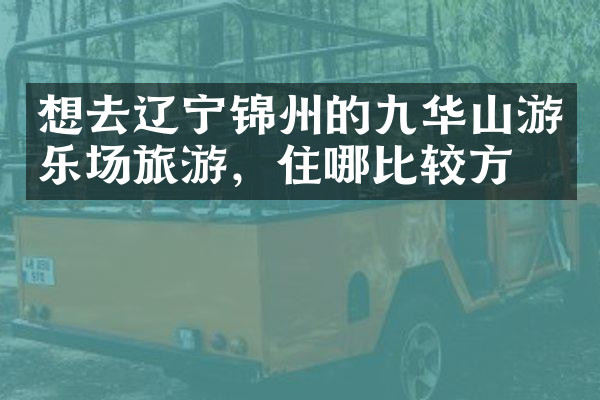想去辽宁锦州的九华山游乐场旅游，住哪比较方便