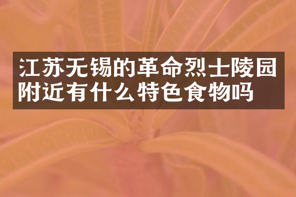江苏无锡的革命烈士陵园附近有什么特色食物吗