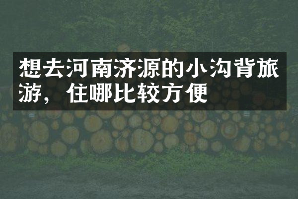 想去河南济源的小沟背旅游，住哪比较方便