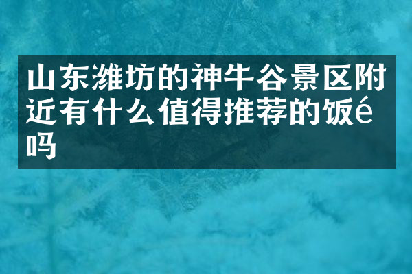 山东潍坊的神牛谷景区附近有什么值得推荐的饭馆吗