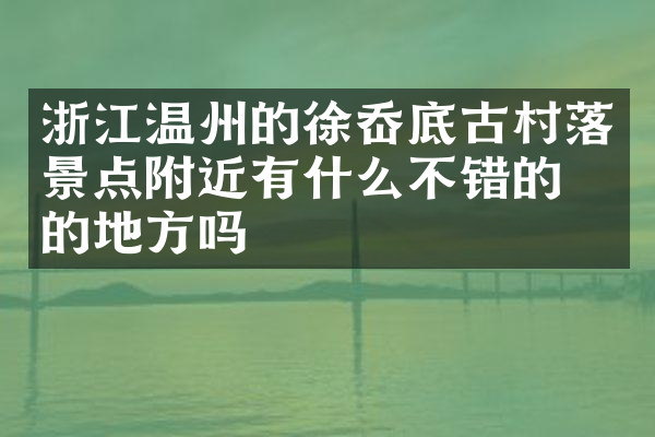 浙江温州的徐岙底古村落景点附近有什么不错的住的地方吗