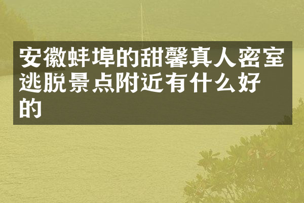 安徽蚌埠的甜馨真人密室逃脱景点附近有什么好吃的