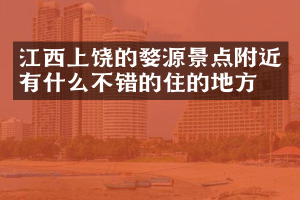 江西上饶的婺源景点附近有什么不错的住的地方吗