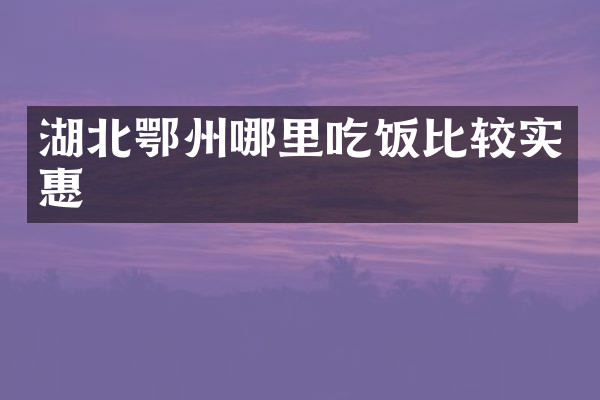 湖北鄂州哪里吃饭比较实惠