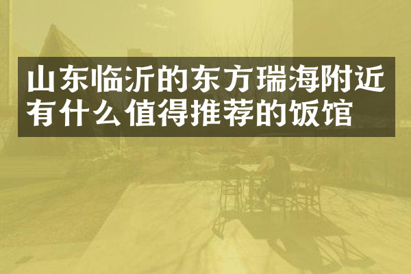 山东临沂的东方瑞海附近有什么值得推荐的饭馆吗