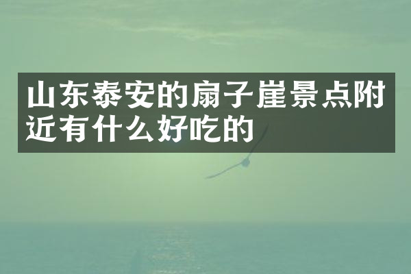 山东泰安的扇子崖景点附近有什么好吃的