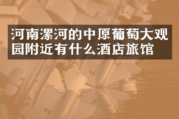 河南漯河的中原葡萄大观园附近有什么酒店旅馆吗