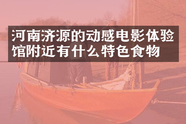 河南济源的动感电影体验馆附近有什么特色食物吗