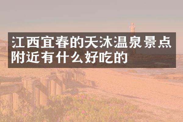 江西宜春的天沐温泉景点附近有什么好吃的