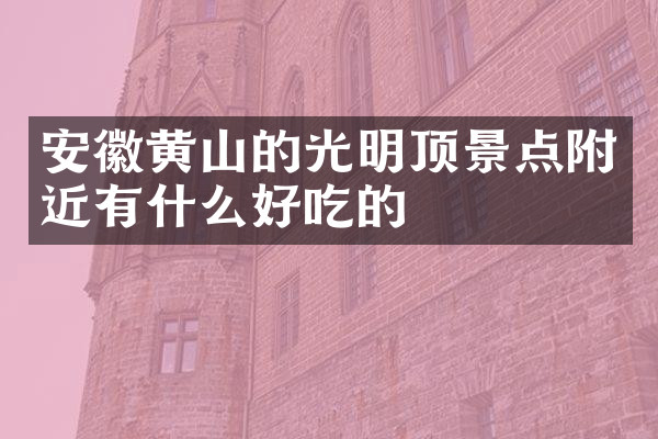 安徽黄山的光明顶景点附近有什么好吃的
