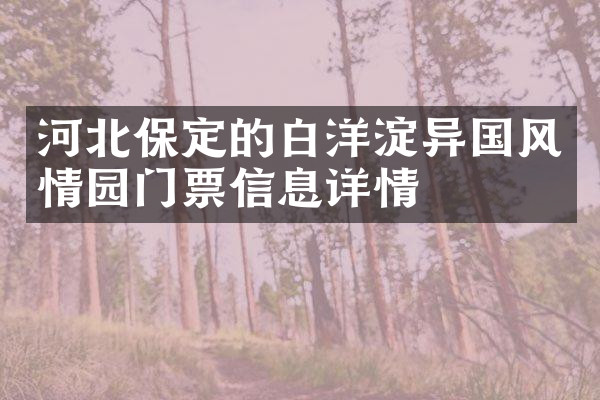 河北保定的白洋淀异国风情园门票信息详情
