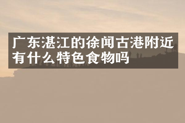 广东湛江的徐闻古港附近有什么特色食物吗