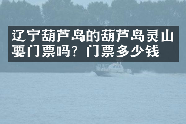 辽宁葫芦岛的葫芦岛灵山要门票吗？门票多少钱？