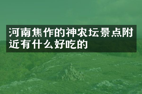 河南焦作的神农坛景点附近有什么好吃的