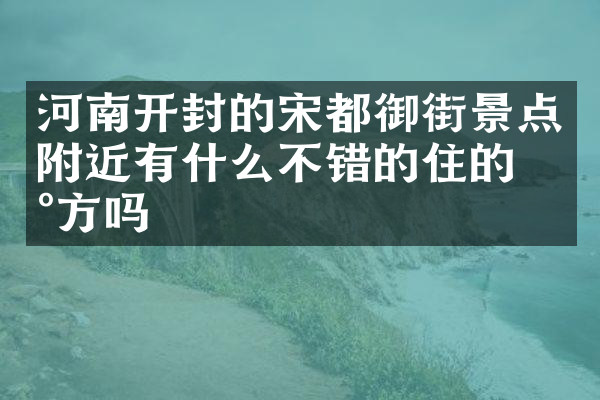 河南开封的宋都御街景点附近有什么不错的住的地方吗
