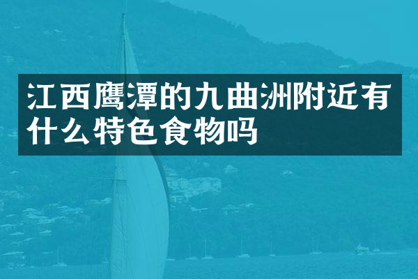 江西鹰潭的九曲洲附近有什么特色食物吗