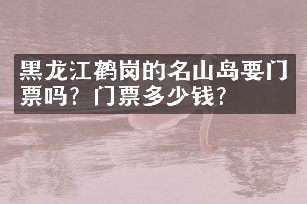 黑龙江鹤岗的名山岛要门票吗？门票多少钱？