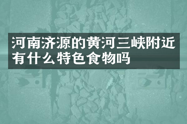 河南济源的黄河三峡附近有什么特色食物吗